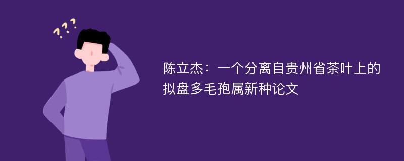 陈立杰：一个分离自贵州省茶叶上的拟盘多毛孢属新种论文