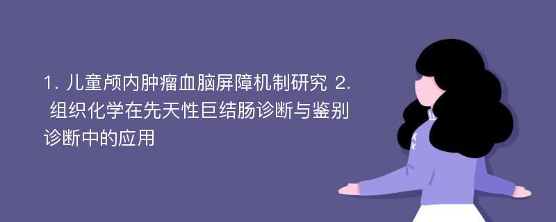 1. 儿童颅内肿瘤血脑屏障机制研究 2. 组织化学在先天性巨结肠诊断与鉴别诊断中的应用