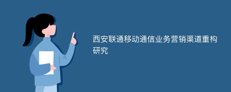 西安联通移动通信业务营销渠道重构研究