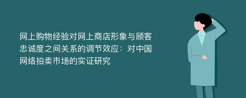 网上购物经验对网上商店形象与顾客忠诚度之间关系的调节效应：对中国网络拍卖市场的实证研究