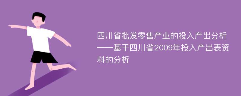 四川省批发零售产业的投入产出分析 ——基于四川省2009年投入产出表资料的分析