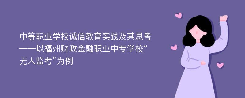 中等职业学校诚信教育实践及其思考 ——以福州财政金融职业中专学校“无人监考”为例