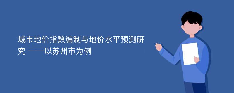 城市地价指数编制与地价水平预测研究 ——以苏州市为例