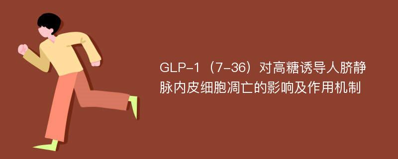 GLP-1（7-36）对高糖诱导人脐静脉内皮细胞凋亡的影响及作用机制