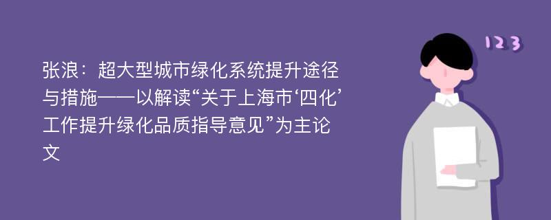 张浪：超大型城市绿化系统提升途径与措施——以解读“关于上海市‘四化’工作提升绿化品质指导意见”为主论文