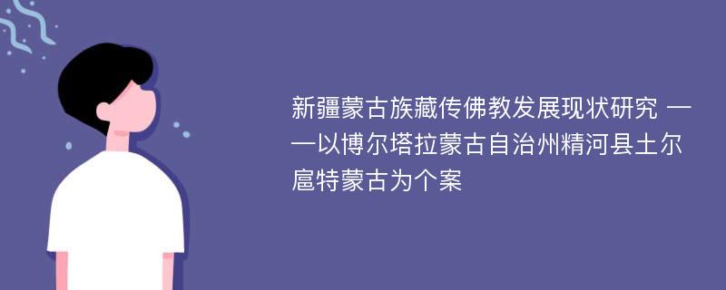 新疆蒙古族藏传佛教发展现状研究 ——以博尔塔拉蒙古自治州精河县土尔扈特蒙古为个案