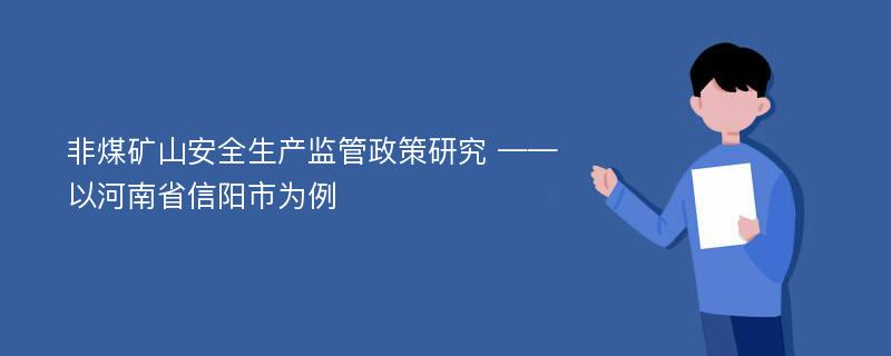 非煤矿山安全生产监管政策研究 ——以河南省信阳市为例