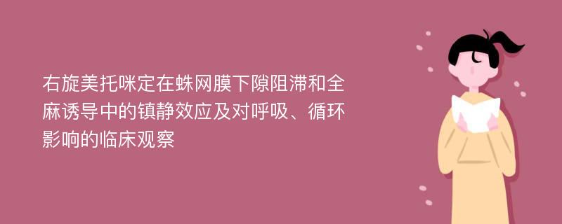 右旋美托咪定在蛛网膜下隙阻滞和全麻诱导中的镇静效应及对呼吸、循环影响的临床观察