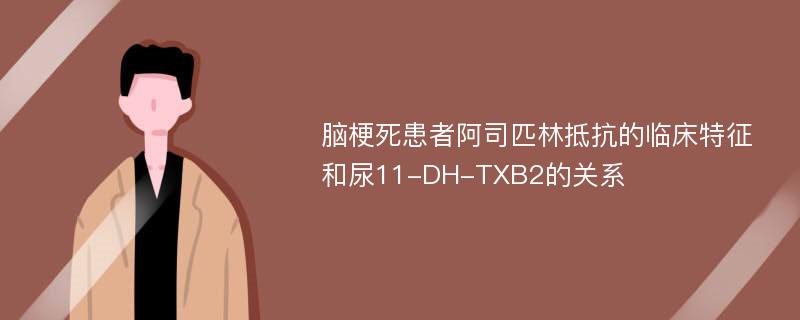 脑梗死患者阿司匹林抵抗的临床特征和尿11-DH-TXB2的关系