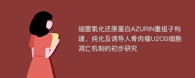 细菌氧化还原蛋白AZURIN重组子构建、纯化及诱导人骨肉瘤U2OS细胞凋亡机制的初步研究