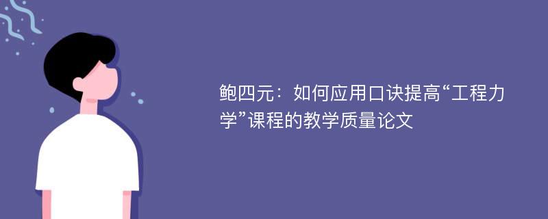 鲍四元：如何应用口诀提高“工程力学”课程的教学质量论文