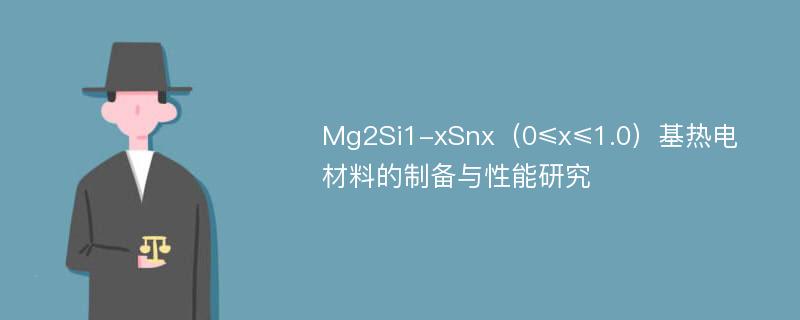 Mg2Si1-xSnx（0≤x≤1.0）基热电材料的制备与性能研究