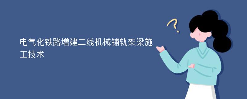 电气化铁路增建二线机械铺轨架梁施工技术