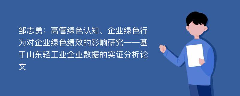 邹志勇：高管绿色认知、企业绿色行为对企业绿色绩效的影响研究——基于山东轻工业企业数据的实证分析论文