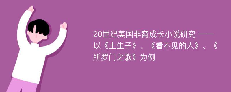 20世纪美国非裔成长小说研究 ——以《土生子》、《看不见的人》、《所罗门之歌》为例