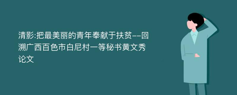 清影:把最美丽的青年奉献于扶贫--回溯广西百色市白尼村一等秘书黄文秀论文