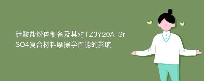 硅酸盐粉体制备及其对TZ3Y20A-SrSO4复合材料摩擦学性能的影响