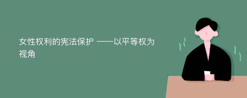 女性权利的宪法保护 ——以平等权为视角