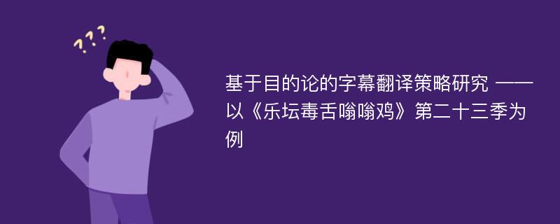 基于目的论的字幕翻译策略研究 ——以《乐坛毒舌嗡嗡鸡》第二十三季为例