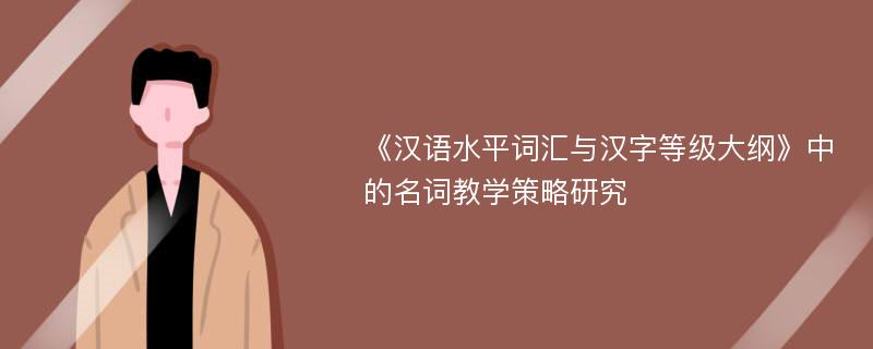 《汉语水平词汇与汉字等级大纲》中的名词教学策略研究