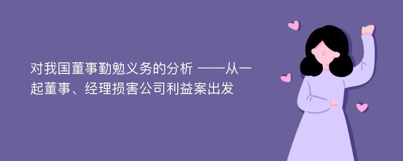 对我国董事勤勉义务的分析 ——从一起董事、经理损害公司利益案出发