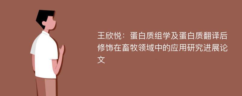 王欣悦：蛋白质组学及蛋白质翻译后修饰在畜牧领域中的应用研究进展论文