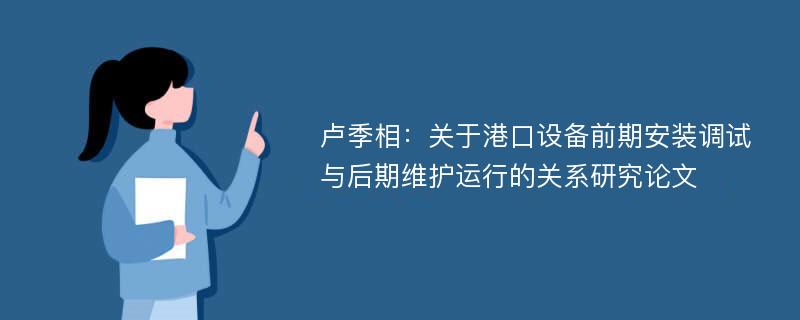 卢季相：关于港口设备前期安装调试与后期维护运行的关系研究论文