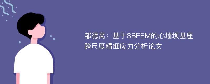 邹德高：基于SBFEM的心墙坝基座跨尺度精细应力分析论文