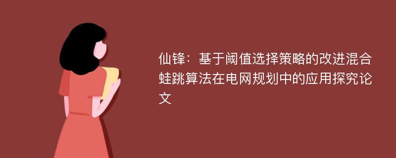 仙锋：基于阈值选择策略的改进混合蛙跳算法在电网规划中的应用探究论文