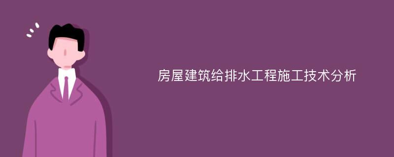 房屋建筑给排水工程施工技术分析