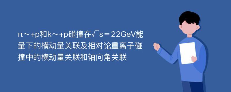 π～+p和k～+p碰撞在√s＝22GeV能量下的横动量关联及相对论重离子碰撞中的横动量关联和轴向角关联