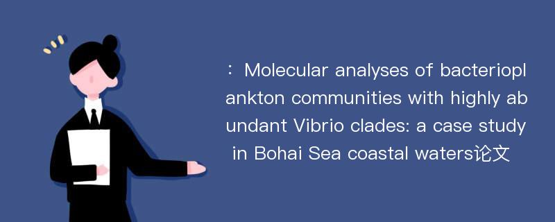 ：Molecular analyses of bacterioplankton communities with highly abundant Vibrio clades: a case study in Bohai Sea coastal waters论文