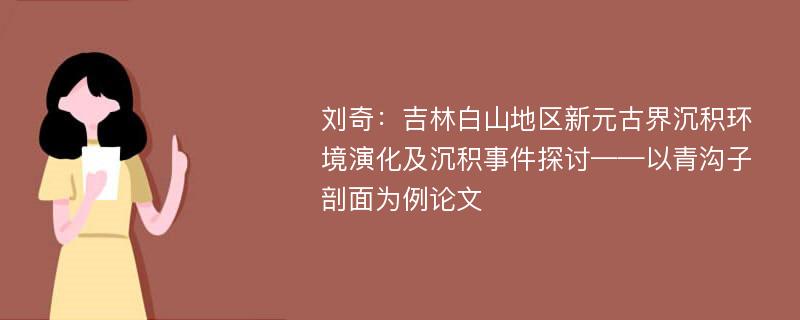 刘奇：吉林白山地区新元古界沉积环境演化及沉积事件探讨——以青沟子剖面为例论文