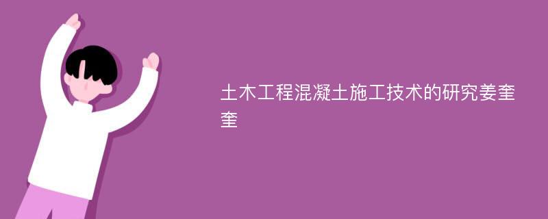 土木工程混凝土施工技术的研究姜奎奎