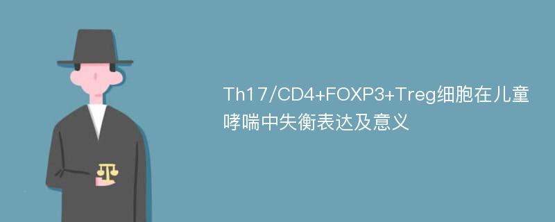 Th17/CD4+FOXP3+Treg细胞在儿童哮喘中失衡表达及意义