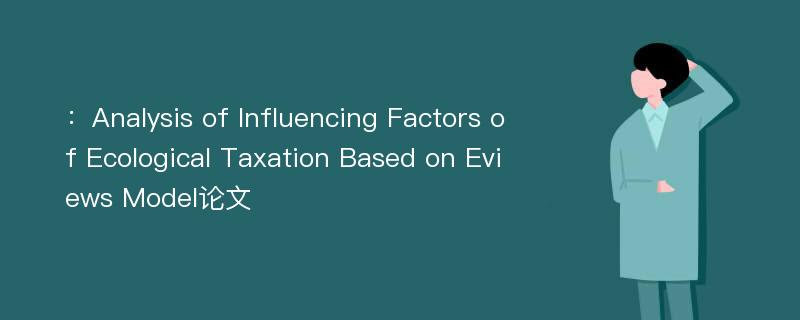 ：Analysis of Influencing Factors of Ecological Taxation Based on Eviews Model论文