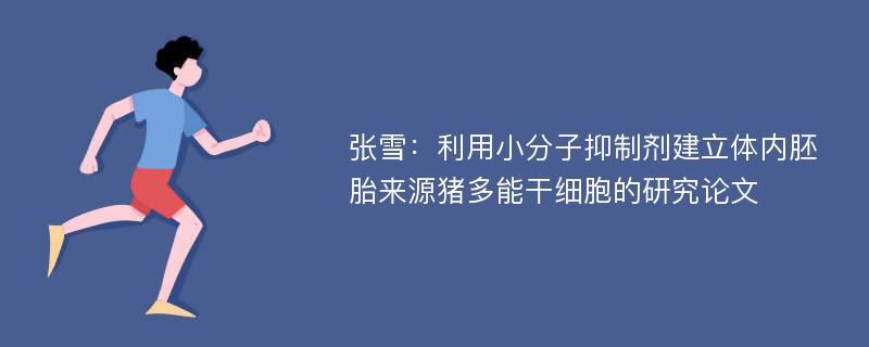 张雪：利用小分子抑制剂建立体内胚胎来源猪多能干细胞的研究论文