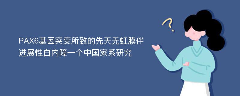 PAX6基因突变所致的先天无虹膜伴进展性白内障一个中国家系研究