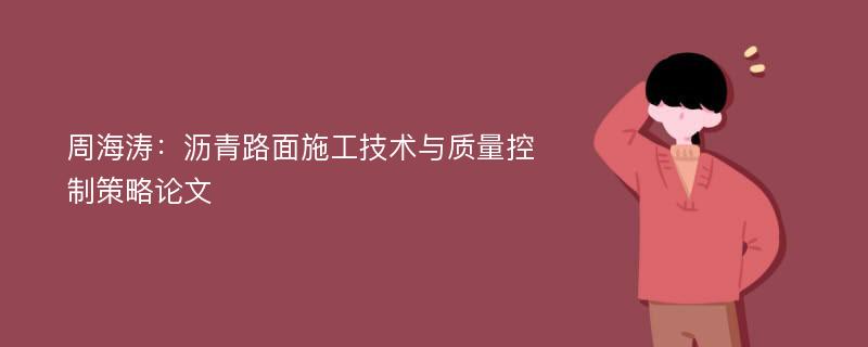 周海涛：沥青路面施工技术与质量控制策略论文