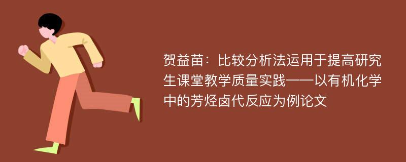 贺益苗：比较分析法运用于提高研究生课堂教学质量实践——以有机化学中的芳烃卤代反应为例论文