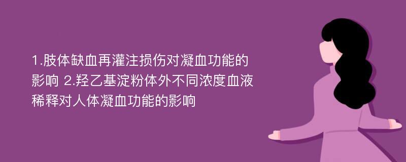 1.肢体缺血再灌注损伤对凝血功能的影响 2.羟乙基淀粉体外不同浓度血液稀释对人体凝血功能的影响