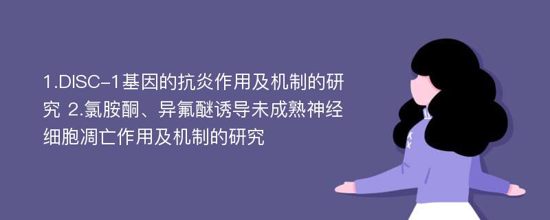 1.DISC-1基因的抗炎作用及机制的研究 2.氯胺酮、异氟醚诱导未成熟神经细胞凋亡作用及机制的研究