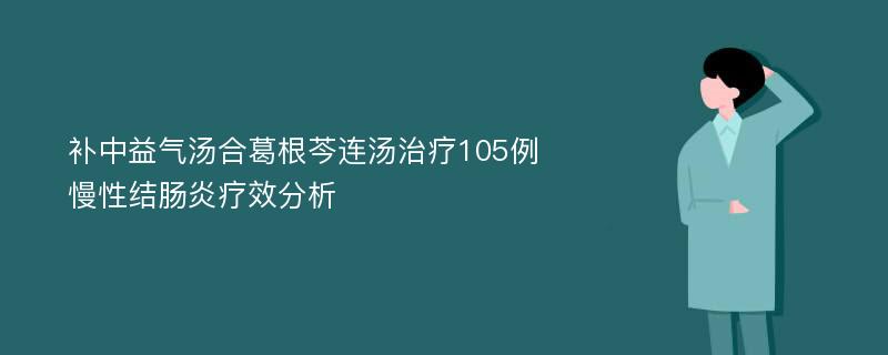 补中益气汤合葛根芩连汤治疗105例慢性结肠炎疗效分析