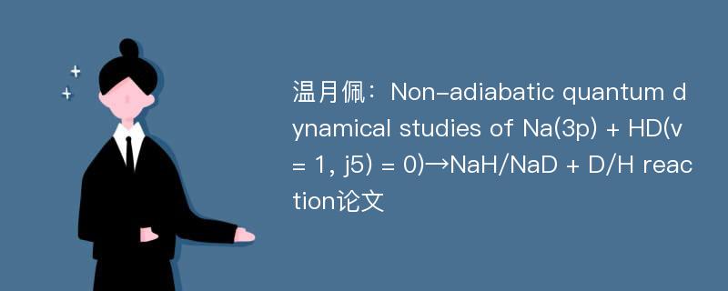 温月佩：Non-adiabatic quantum dynamical studies of Na(3p) + HD(v = 1, j5) = 0)→NaH/NaD + D/H reaction论文