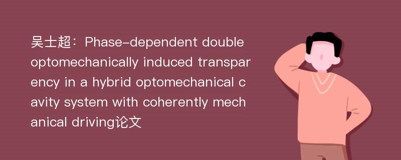 吴士超：Phase-dependent double optomechanically induced transparency in a hybrid optomechanical cavity system with coherently mechanical driving论文