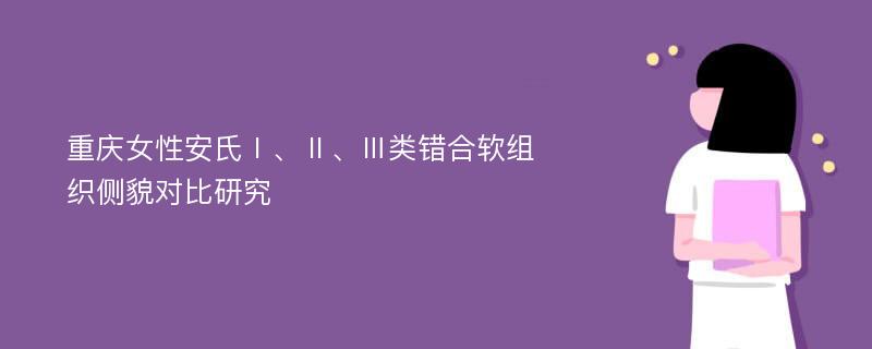 重庆女性安氏Ⅰ、Ⅱ、Ⅲ类错合软组织侧貌对比研究