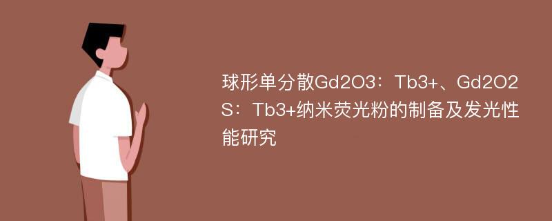 球形单分散Gd2O3：Tb3+、Gd2O2S：Tb3+纳米荧光粉的制备及发光性能研究