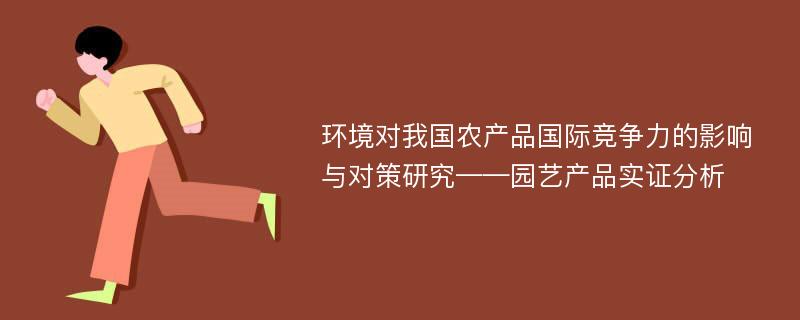 环境对我国农产品国际竞争力的影响与对策研究——园艺产品实证分析