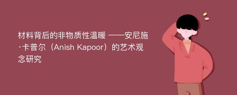 材料背后的非物质性温暖 ——安尼施·卡普尔（Anish Kapoor）的艺术观念研究