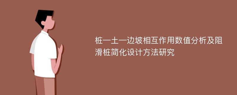 桩—土—边坡相互作用数值分析及阻滑桩简化设计方法研究